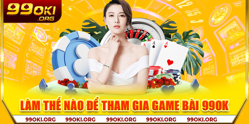 Làm thế nào để tham gia game bài 99OK