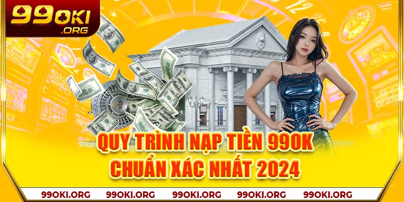 Quy trình nạp tiền 99OK chuẩn xác nhất 2024