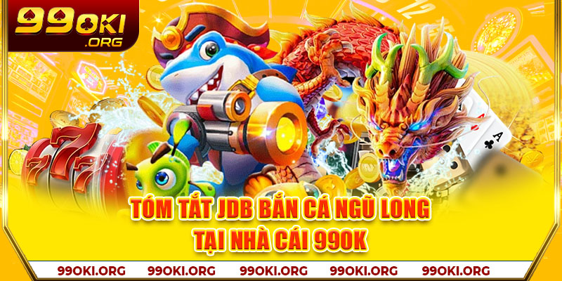 Tóm tắt JDB bắn cá ngũ long tại nhà cái 99OK