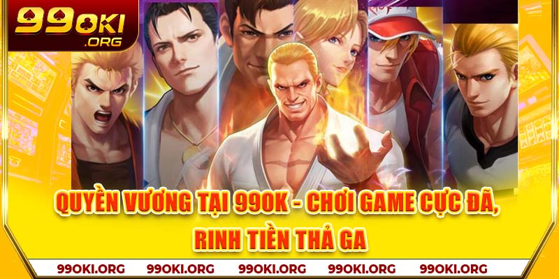 Quyền Vương Tại 99OK - Chơi Game Cực Đã, Rinh Tiền Thả Ga